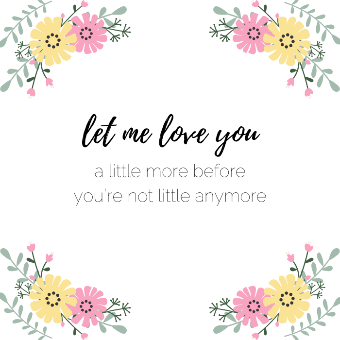 Cute baby quote: Let me love you a little more before you’re not little anymore